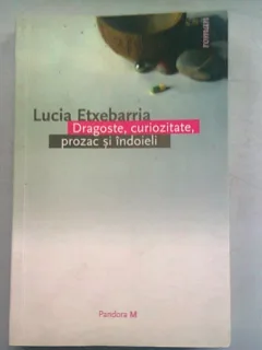 DRAGOSTE, CURIOZITATE, PROZAC SI INDOIELI - LUCIA ETXEBARRIA