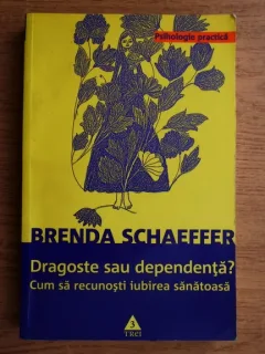 DRAGOSTE SAU DEPENDENTA, CUM SA RECUNOSTI IUBIREA SANATOASA - BRENDA SCHAEFFER