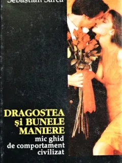 DRAGOSTE SI BUNELE MANIERE, MIC GHID DE COMPORTAMENT CIVILIZAT, SEBASTIAN SARCA