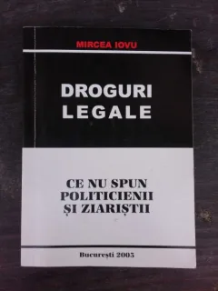 DROGURI LEGALE, CE NU SPUN POLITICIENII SI ZIARISTII - MIRCEA IOVU