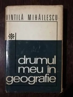DRUMUL MEU IN GEOGRAFIE - VINTILA MIHAILESCU
