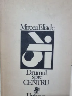 DRUMUL SPRE CENTRU - MIRCEA ELIADE