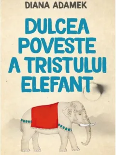 DULCEA POVESTE A TRISTULUI ELEFANT - ROMAN - DIANA ADAMEK