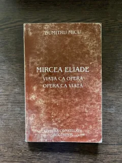 Dumitru Micu - Mircea Eliade. Viata ca opera. Opera ca viata