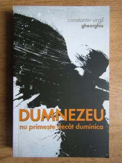 DUMNEZEU NU PRIMESTE DECAT DUMINICA - CONSTANTIN VIRGIL GHEORGHIU