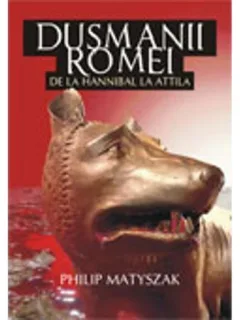 DUSMANII ROMEI DE LA HANNIBAL LA ATTILA - PHILIP MATYSZAK