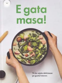 E GATA MASA! 74 DE RETETE DELICIOASE PE GUSTUL TUTUROR