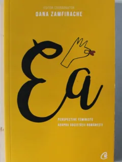 EA - PERSPECTIVE FEMINISTE ASUPRA SOCIETATII ROMANESTI , EDITOR COORDONATOR OANA ZAMFIRACHE , 2018