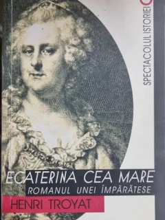 Ecaterina cea mare. Romanul unei imparatese - Henri Troyat