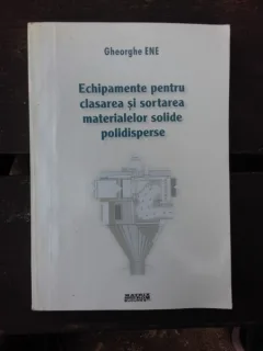 ECHIPAMENTE PENTRU CLASAREA SI SORTAREA MATERIALELOR SOLIDE POLIDISPERSE - GHEORGHE ENE