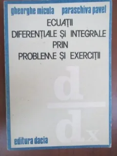 ECUATII DIFERENTIALE SI INTEGRALE PRIN PROBLEME SI EXERCITII - GHEORGHE MICULA