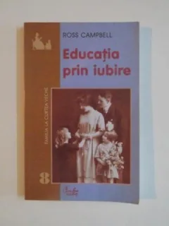 EDUCATIA PRIN IUBIRE - ROSS CAMPBELL