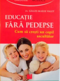 EDUCATIE FARA PEDEPSE, CUM SA CRESTI UN COPIL ASCULTATOR - GILLES MARIE VALET