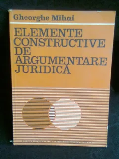 ELEMENTE CONSTRUCTIVE DE ARGUMENTARE JURIDICA - GHEORGHE MIHAI
