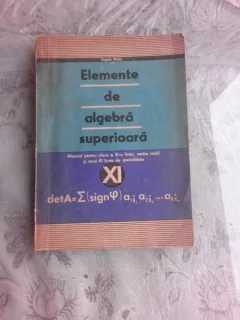 ELEMENTE DE ALGEBRA SUPERIOARA, MANUAL PENTRUCLASA A XI-A - EUGEN RADU