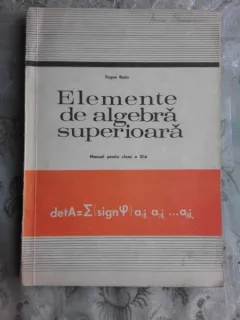 ELEMENTE DE ALGEBRA SUPERIOARA, PENTRU CLASA XI-A - EUGEN RADU