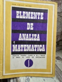 Elemente de analiza matematica. Manual pentru clasa a XII-a reala si anul IV licee de specialitate - Caius Iacob