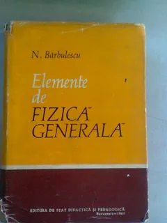 ELEMENTE DE FIZICA GENERALA - N. BARBULESCU