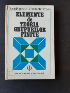 ELEMENTE DE TEORIA GRUPURILOR FINITE - DORIN POPESCU /CONSTANTIN VRACIU