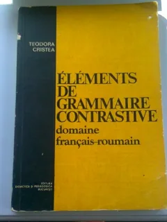 ELEMENTS DE GRAMMAIRE CONTRASTIVE. DOMAIN FRANCAIS ROUMAIN - TEODORA CRISTEA