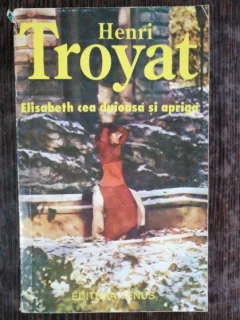 ELISABETH CEA DUIOASA SI APRIGA - HENRI TROYAT