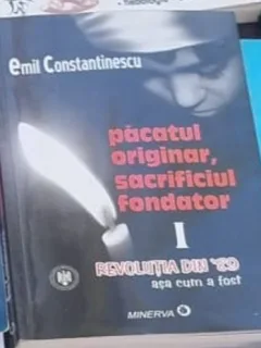 Emil Constantinescu - Pacatul Originar, Sacrificiul Fondator, Revolutia din '89, Asa cum a fost. Vol I