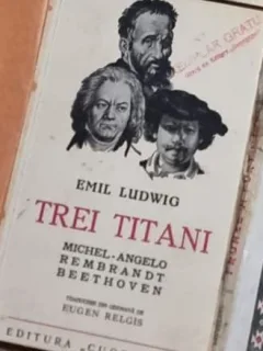 Emil Ludwig - Trei Titani. Michelangelo, Rembrandt, Beethoven