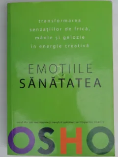 EMOTIILE SANATATEA, TRANSFORMAREA SENZATIILOR DE FRICA, MANIE SI GELOZIE IN ENERGIE CREATIVA- OSHO