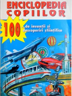 ENCICLOPEDIA COPIILOR . 100 DE ... INVENTII SI DESCOPERIRI STIINTIFICE , 2000