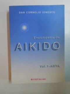 ENCICLOPEDIA DE AIKIDO , VOL. 1 - ARTA DE DAN CORNELIU INESCU , 2003