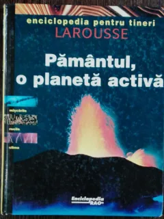 ENCICLOPEDIA PENTRU TINERI LAROUSSE - PAMANTUL ,O PLANETA ACTIVAE