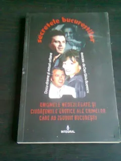 ENIGMELE NEDEZLEGATE SI CIUDATENIILE EROTICE ALE CRIMELOR CARE AU ZGUDUIT BUCURESTIUL - DAN SILVIU BOERESCU