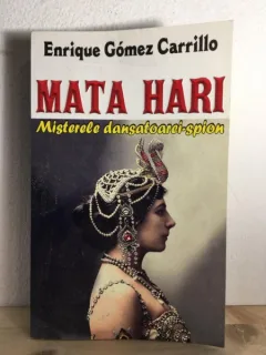 Enrique Gomez Carrillo - Mata Hari. Misterele Dansatoarei-Spion