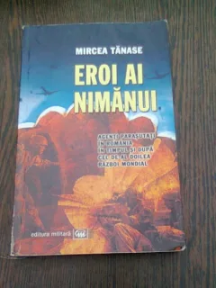 EROI AI NIMANUI. AGENTI PARASUTATI IN ROMANIA IN TIMPUL SI DUPA CEL DE-AL DOILEA RAZBOI MONDIAL - MIRCEA TANASE