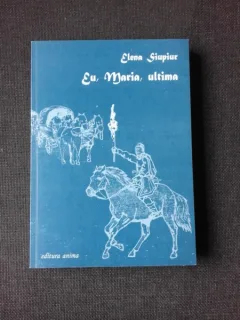 EU, MARIA, ULTIMA - ELENA SIUPIUR  (CU DEDICATIE)