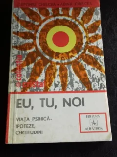 Eu, tu, noi, - Viata Psihica ipoteze certitudini - Septimiu Chelcea