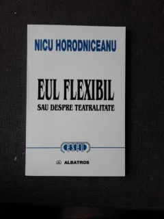 EUL FLEXIBIL SAU DESPRE TEATRALITATE - NICU HORODNICEANU