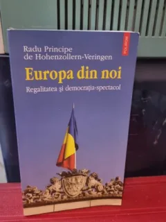 Europa din noi. Regalitatea si democratia-spectacol - Radu Principe de Hohenzollern-Veringen