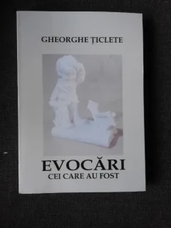 EVOCARI, CEI CARE AU FOST - GHEORGHE TICLETE