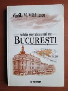 Evolutia geografica a unui oras, Bucuresti - Vintila M. Mihailescu