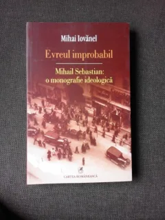EVREUL IMPROBABIL, MIHAIL SEBASTIA O MONOGRAFIE IDEOLOGICA - MIHAI IOVANEL