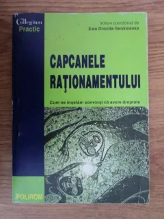 Ewa Drozda Senkowska - Capcanele rationamentului. Cum ne inselam convinsi ca avem dreptate
