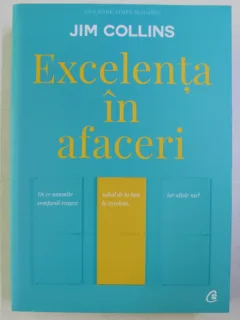 EXCELENTA IN AFACERI , DE CE ANUMITE COMPANII REUSESC SALTUL DE LA BUN LA EXCELENT , IAR ALTELE NU ? ED. A - V - A DE JIM COLLINS , 2017