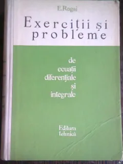 EXERCITII SI PROBLEME DE ECUATII DIFERENTIALE SI INTEGRALE - E. ROGAI