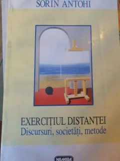 EXERCITIUL DISTANTEI, DISCURSURI, SOCIETATI, METODE DE SORIN ANTOHI