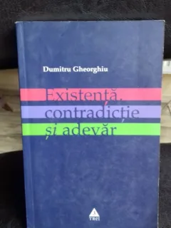 EXISTENTA, CONTRADICTIE SI ADEVAR - DUMITRU GHEORGHIU