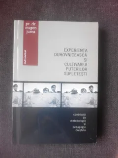 EXPERIENTA DUHOVNICEASCA SI CULTIVAREA PUTERILOR SUFLETESTI - EUGEN JURCA