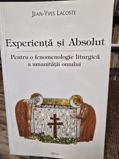 Experienta si Absolut - Pentru o fenomenologie liturgica a umanitatii omului - Jean-Yves Lacoste