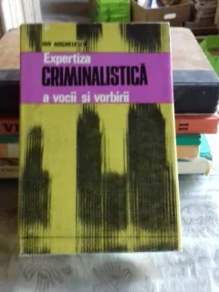 EXPERTIZA CRIMINALISTICA A VOCII SI VORBIRII - ION ANGHELESCU