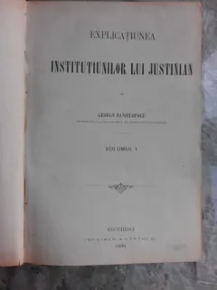 EXPLICATIUNEA INSTITUTIUNILOR LUI IUSTINIAN - GEORGE DANIELOPOLU VOL.1